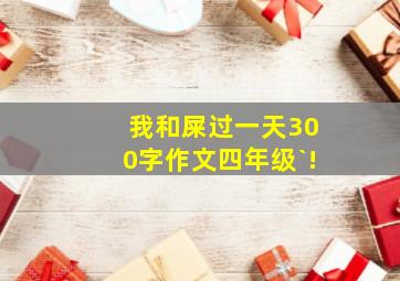 我和屎过一天300字作文四年级`!